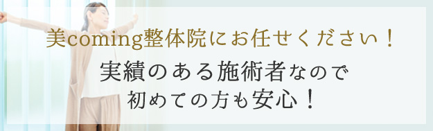 美coming整体院にお任せください！実績のある施術者なので初めての方も安心！